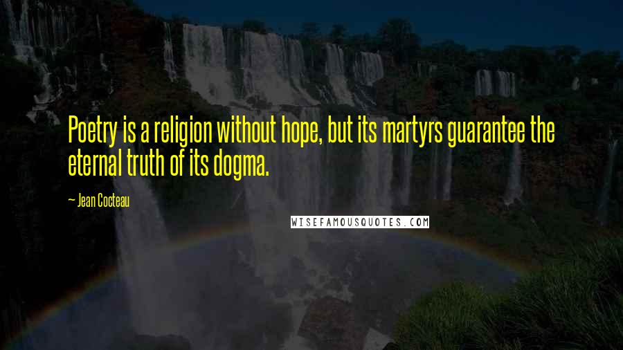 Jean Cocteau Quotes: Poetry is a religion without hope, but its martyrs guarantee the eternal truth of its dogma.