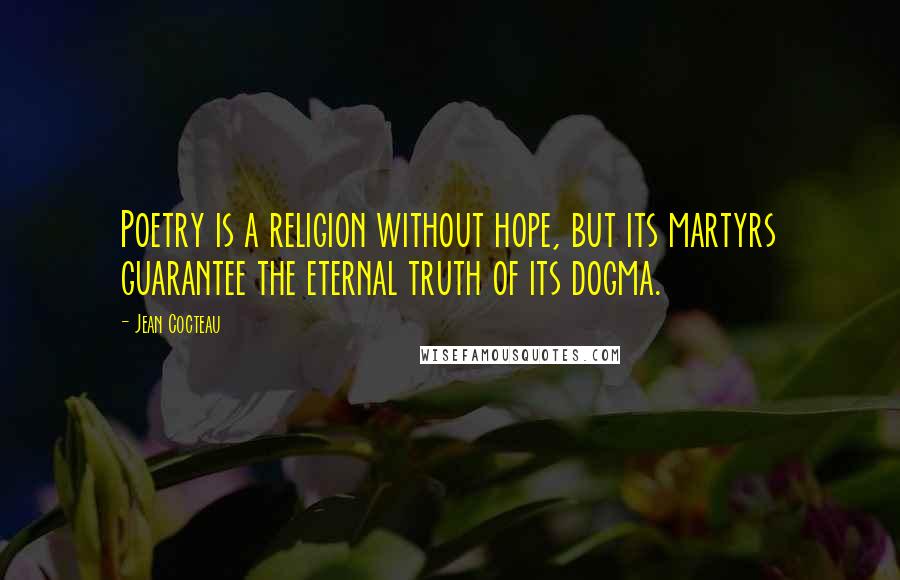 Jean Cocteau Quotes: Poetry is a religion without hope, but its martyrs guarantee the eternal truth of its dogma.