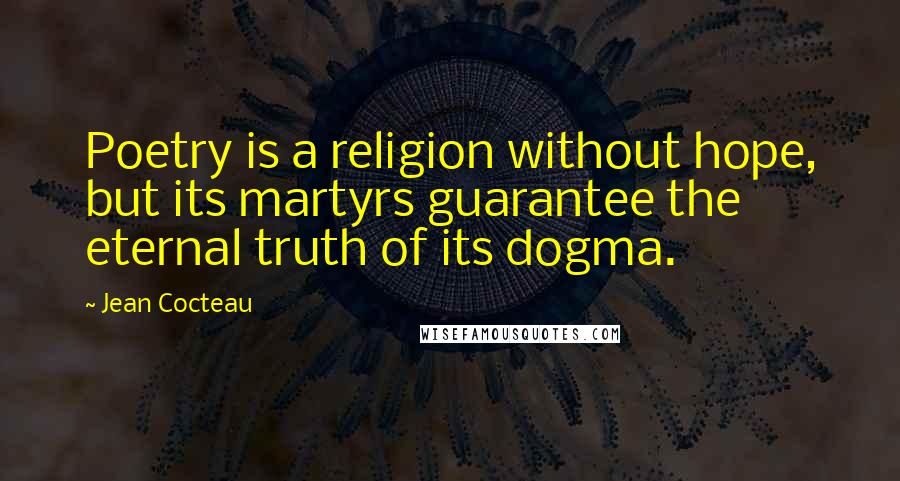 Jean Cocteau Quotes: Poetry is a religion without hope, but its martyrs guarantee the eternal truth of its dogma.