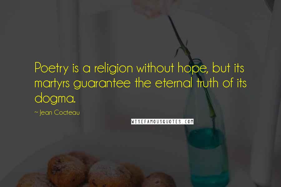Jean Cocteau Quotes: Poetry is a religion without hope, but its martyrs guarantee the eternal truth of its dogma.
