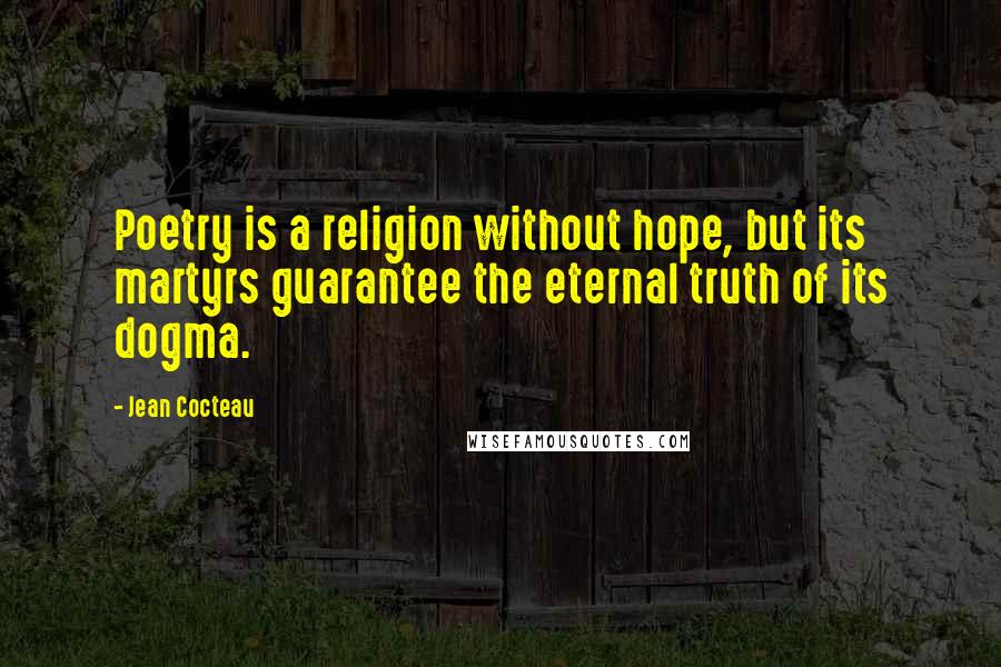 Jean Cocteau Quotes: Poetry is a religion without hope, but its martyrs guarantee the eternal truth of its dogma.