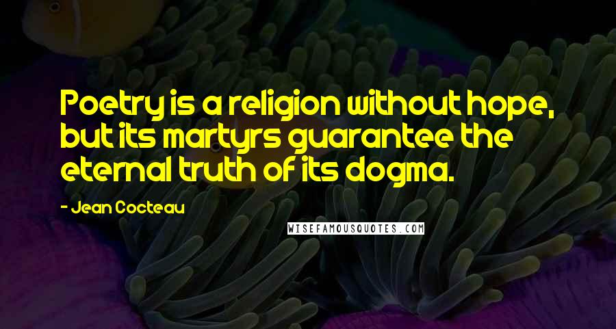Jean Cocteau Quotes: Poetry is a religion without hope, but its martyrs guarantee the eternal truth of its dogma.