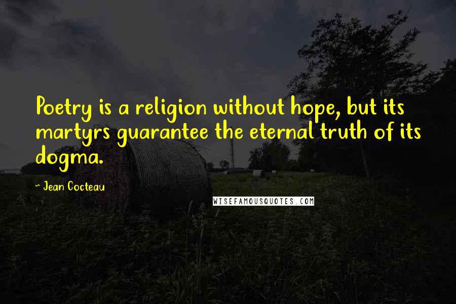 Jean Cocteau Quotes: Poetry is a religion without hope, but its martyrs guarantee the eternal truth of its dogma.