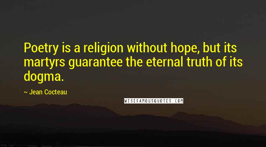 Jean Cocteau Quotes: Poetry is a religion without hope, but its martyrs guarantee the eternal truth of its dogma.
