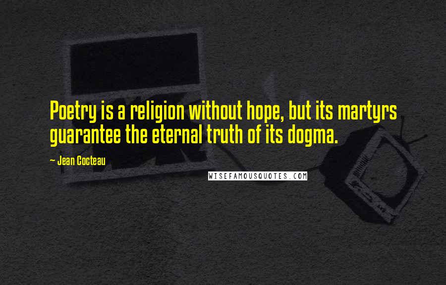 Jean Cocteau Quotes: Poetry is a religion without hope, but its martyrs guarantee the eternal truth of its dogma.