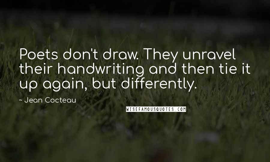 Jean Cocteau Quotes: Poets don't draw. They unravel their handwriting and then tie it up again, but differently.