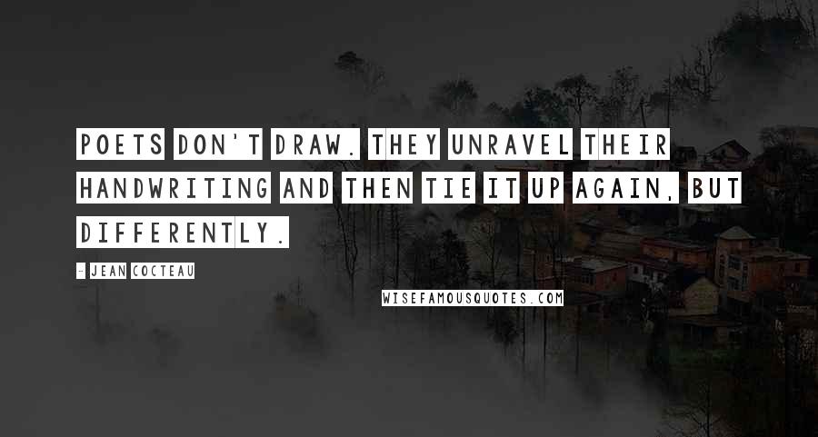 Jean Cocteau Quotes: Poets don't draw. They unravel their handwriting and then tie it up again, but differently.