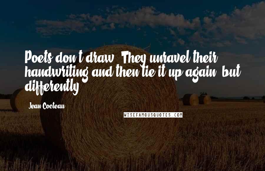 Jean Cocteau Quotes: Poets don't draw. They unravel their handwriting and then tie it up again, but differently.