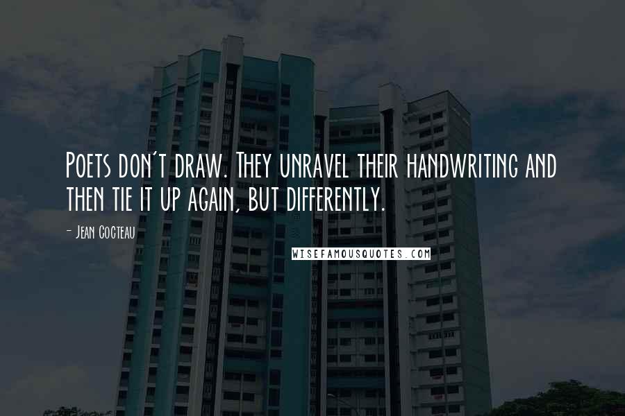Jean Cocteau Quotes: Poets don't draw. They unravel their handwriting and then tie it up again, but differently.
