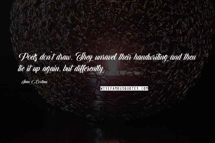 Jean Cocteau Quotes: Poets don't draw. They unravel their handwriting and then tie it up again, but differently.