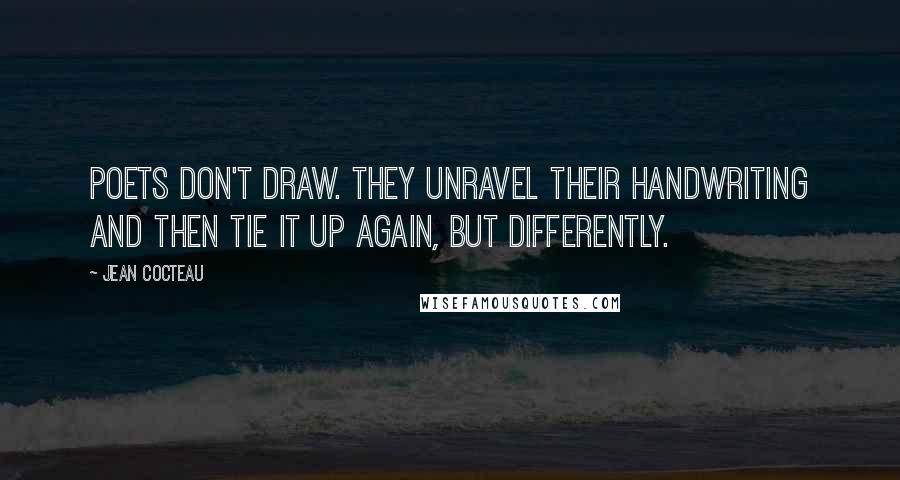 Jean Cocteau Quotes: Poets don't draw. They unravel their handwriting and then tie it up again, but differently.