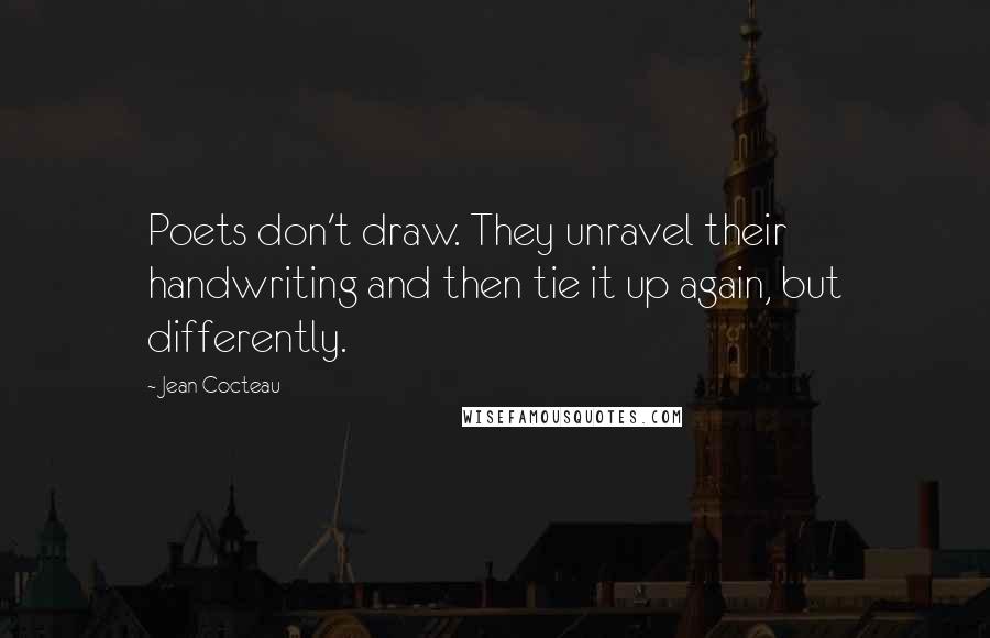Jean Cocteau Quotes: Poets don't draw. They unravel their handwriting and then tie it up again, but differently.