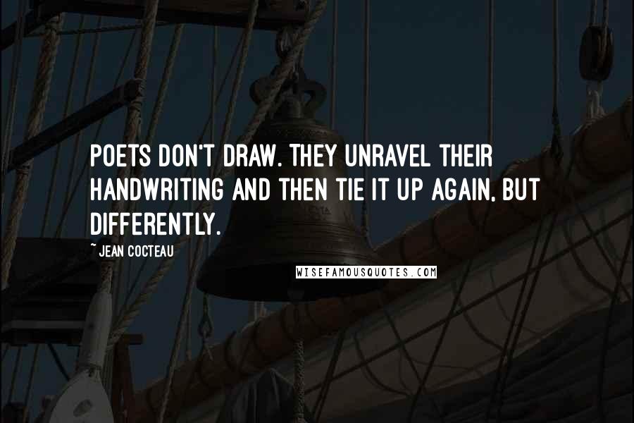 Jean Cocteau Quotes: Poets don't draw. They unravel their handwriting and then tie it up again, but differently.