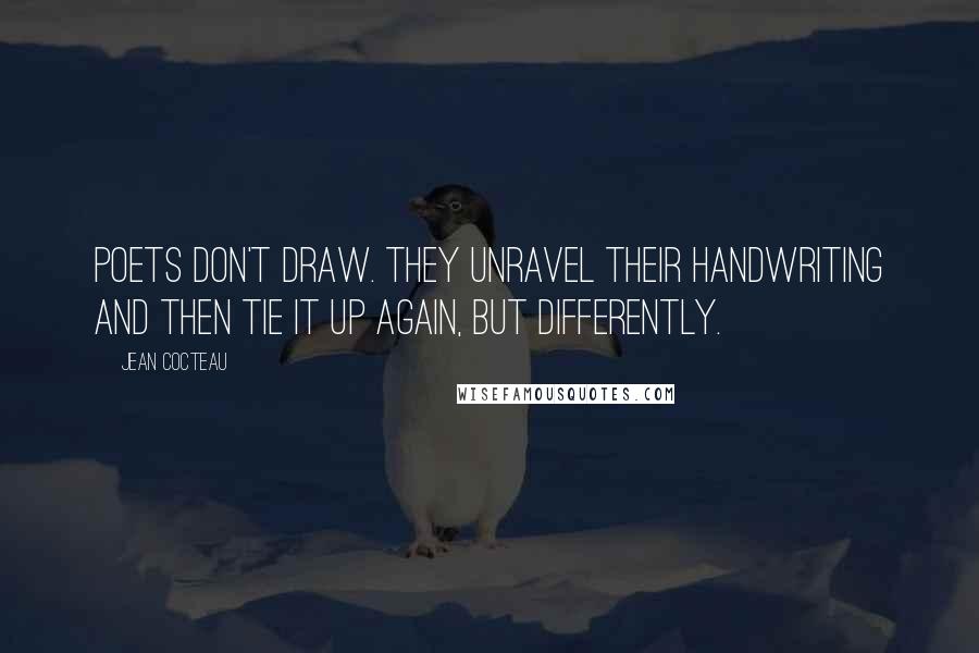 Jean Cocteau Quotes: Poets don't draw. They unravel their handwriting and then tie it up again, but differently.