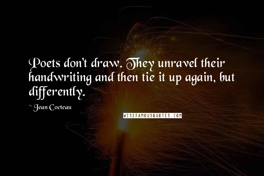 Jean Cocteau Quotes: Poets don't draw. They unravel their handwriting and then tie it up again, but differently.