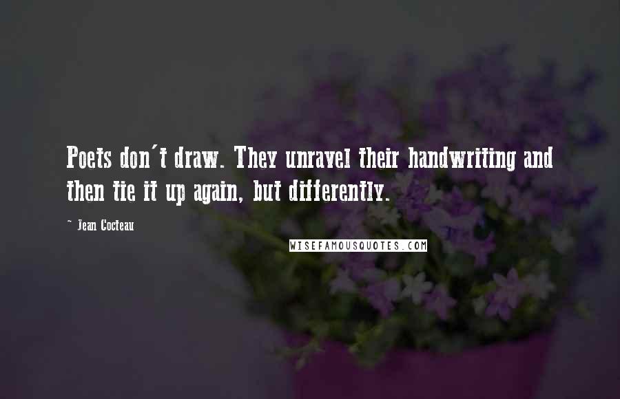 Jean Cocteau Quotes: Poets don't draw. They unravel their handwriting and then tie it up again, but differently.
