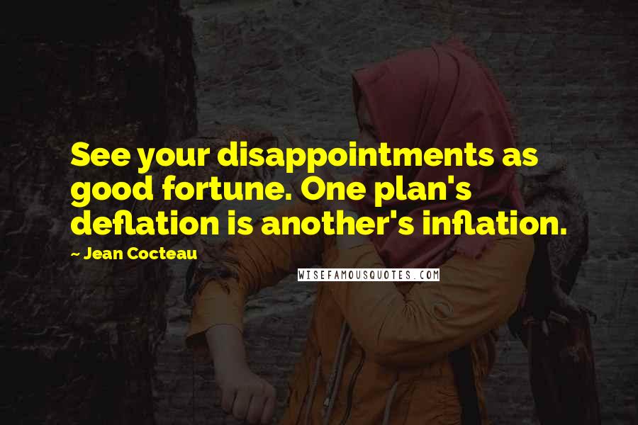 Jean Cocteau Quotes: See your disappointments as good fortune. One plan's deflation is another's inflation.