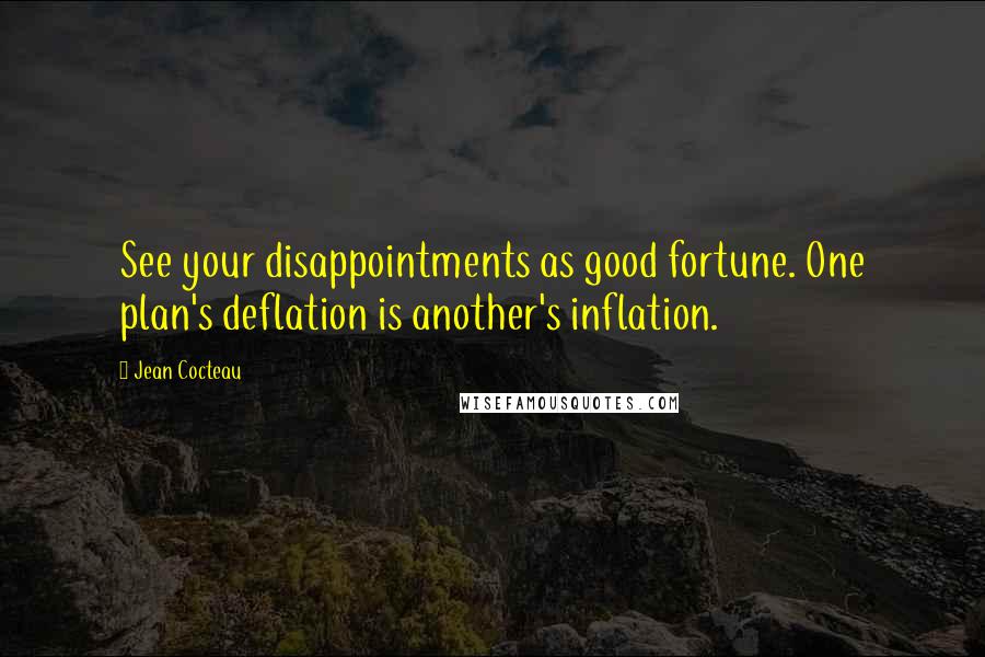 Jean Cocteau Quotes: See your disappointments as good fortune. One plan's deflation is another's inflation.