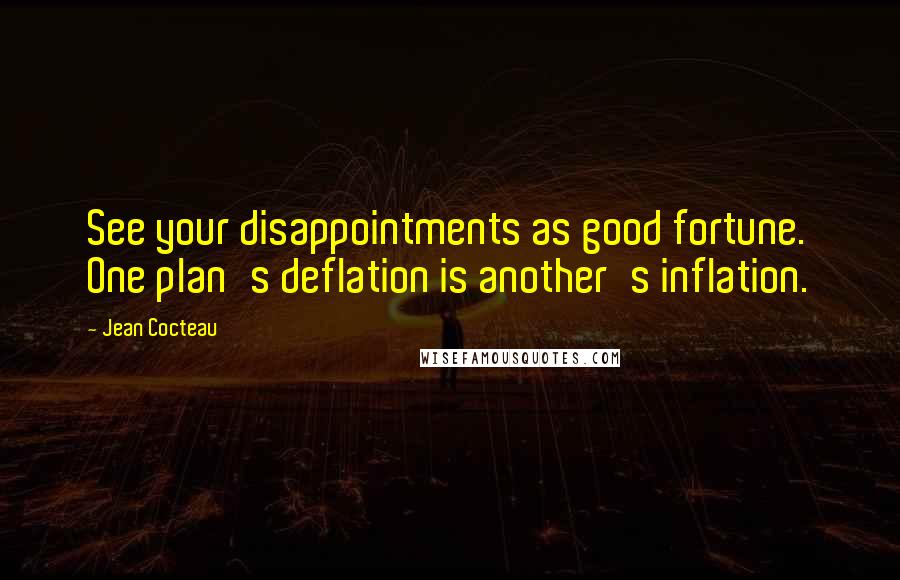 Jean Cocteau Quotes: See your disappointments as good fortune. One plan's deflation is another's inflation.