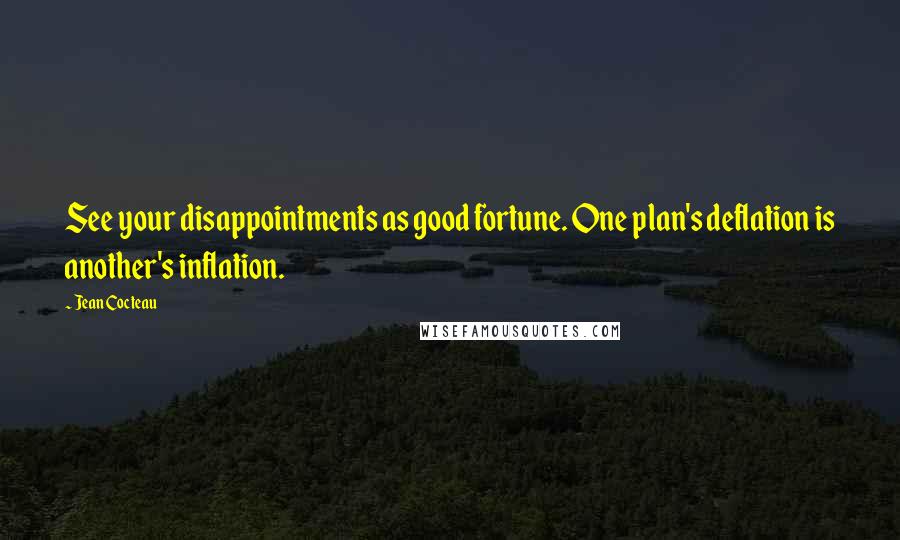 Jean Cocteau Quotes: See your disappointments as good fortune. One plan's deflation is another's inflation.