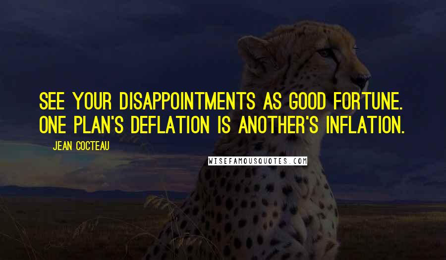 Jean Cocteau Quotes: See your disappointments as good fortune. One plan's deflation is another's inflation.