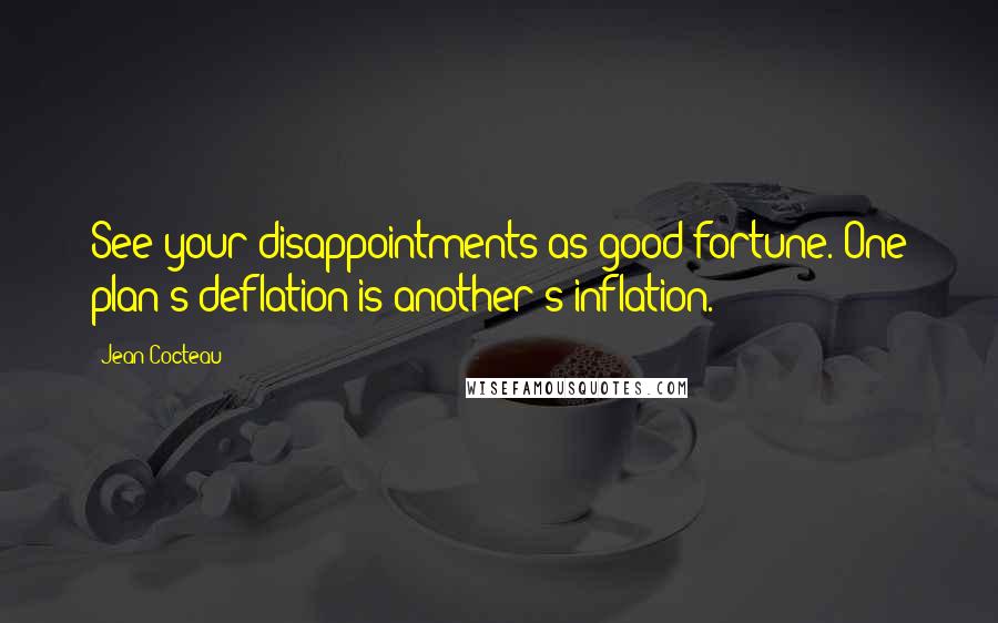 Jean Cocteau Quotes: See your disappointments as good fortune. One plan's deflation is another's inflation.