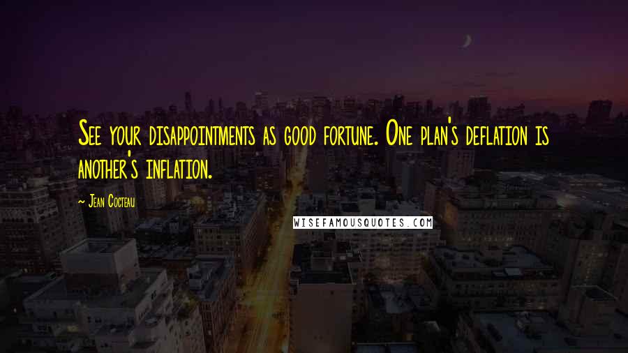 Jean Cocteau Quotes: See your disappointments as good fortune. One plan's deflation is another's inflation.