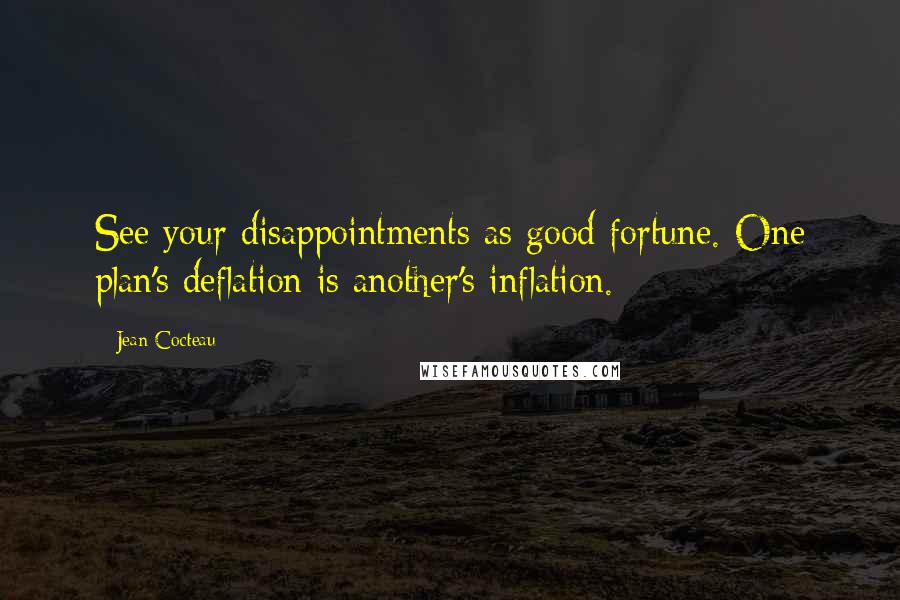 Jean Cocteau Quotes: See your disappointments as good fortune. One plan's deflation is another's inflation.