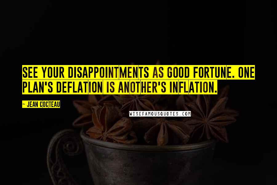 Jean Cocteau Quotes: See your disappointments as good fortune. One plan's deflation is another's inflation.