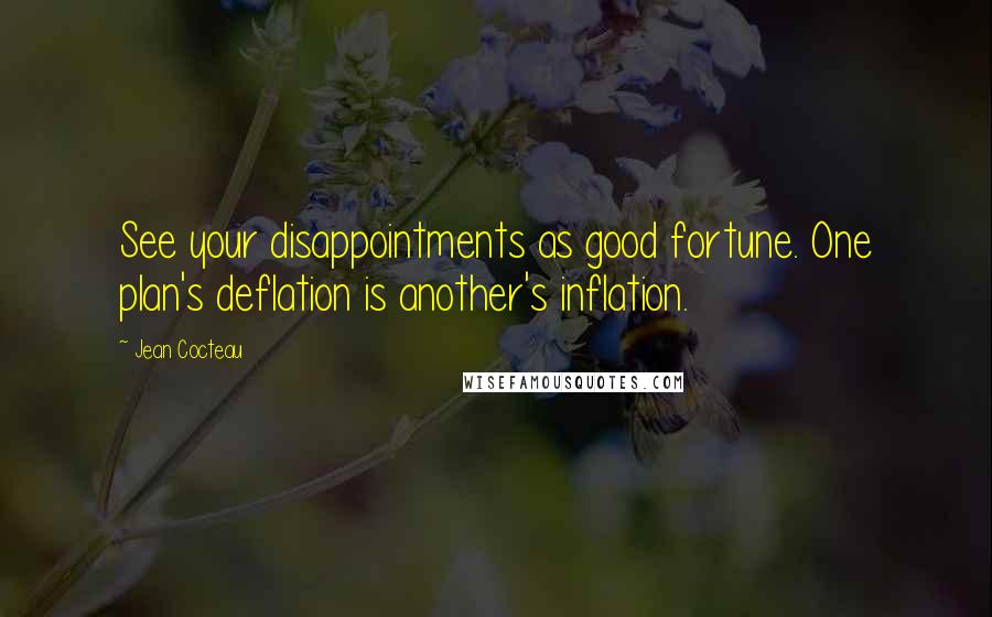 Jean Cocteau Quotes: See your disappointments as good fortune. One plan's deflation is another's inflation.