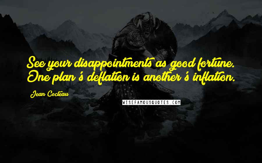 Jean Cocteau Quotes: See your disappointments as good fortune. One plan's deflation is another's inflation.