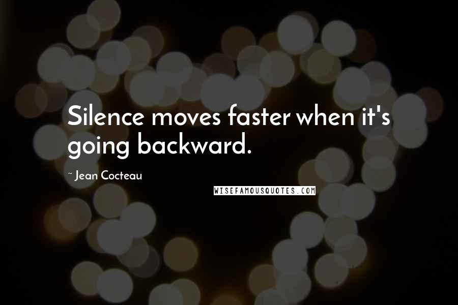 Jean Cocteau Quotes: Silence moves faster when it's going backward.