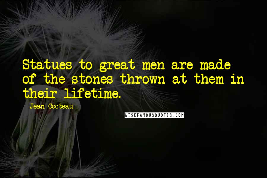 Jean Cocteau Quotes: Statues to great men are made of the stones thrown at them in their lifetime.