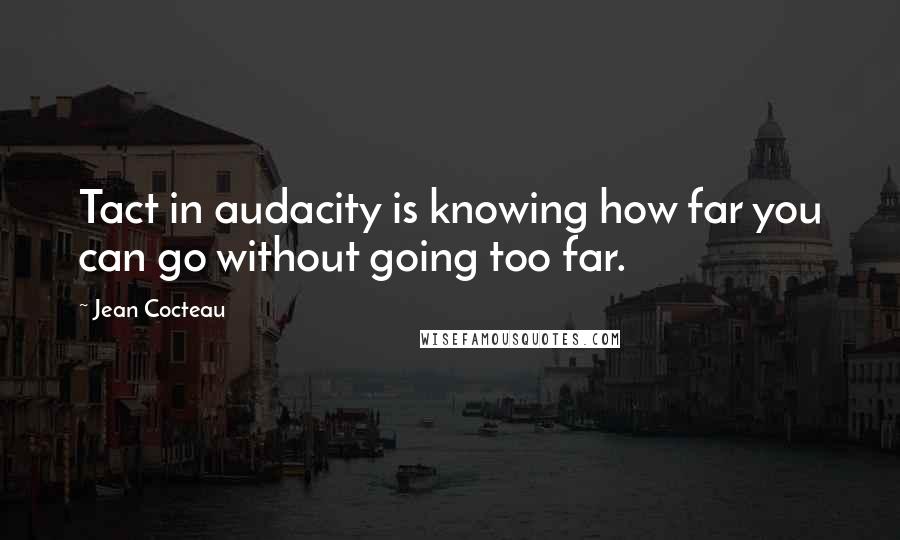 Jean Cocteau Quotes: Tact in audacity is knowing how far you can go without going too far.
