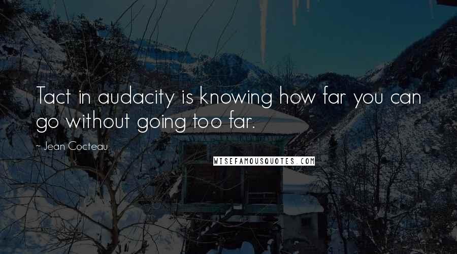 Jean Cocteau Quotes: Tact in audacity is knowing how far you can go without going too far.