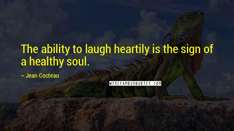 Jean Cocteau Quotes: The ability to laugh heartily is the sign of a healthy soul.