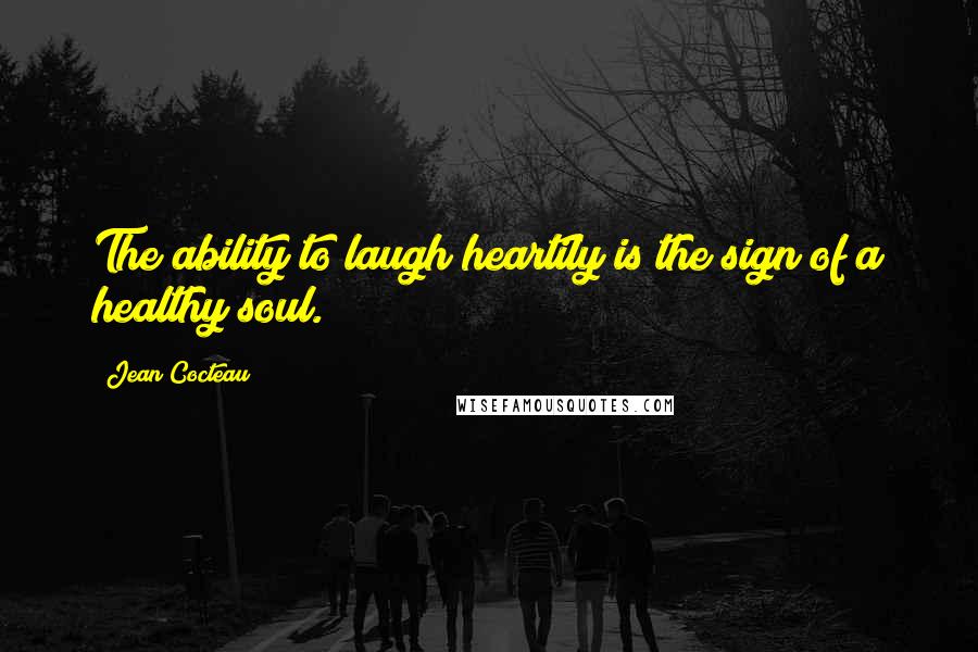 Jean Cocteau Quotes: The ability to laugh heartily is the sign of a healthy soul.