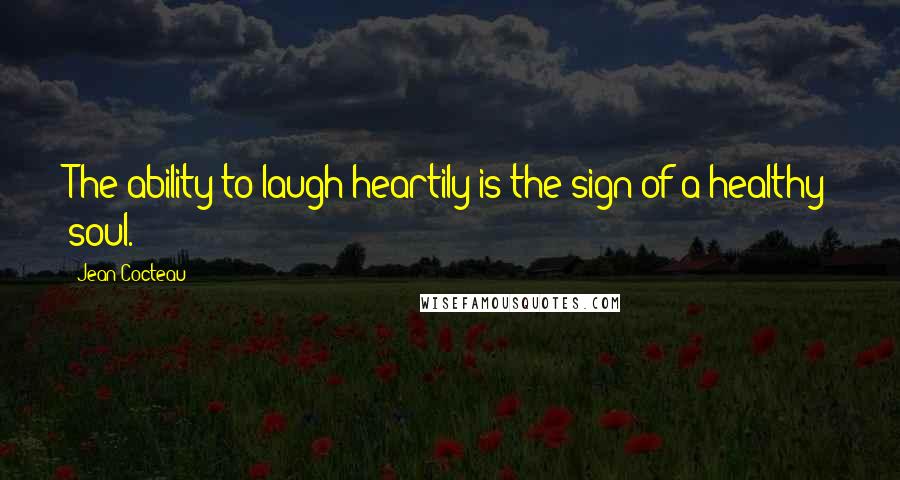 Jean Cocteau Quotes: The ability to laugh heartily is the sign of a healthy soul.