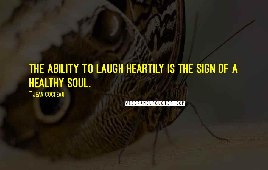 Jean Cocteau Quotes: The ability to laugh heartily is the sign of a healthy soul.