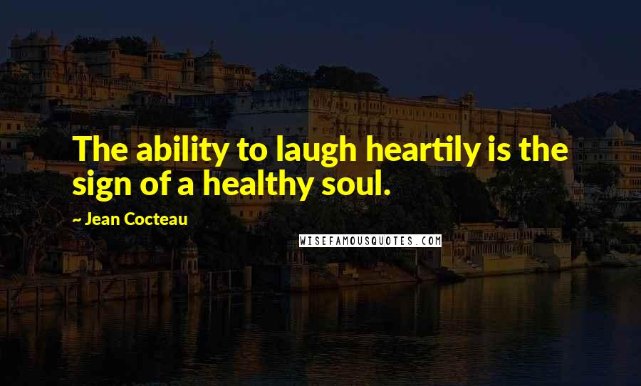 Jean Cocteau Quotes: The ability to laugh heartily is the sign of a healthy soul.