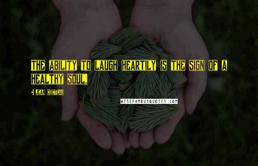 Jean Cocteau Quotes: The ability to laugh heartily is the sign of a healthy soul.