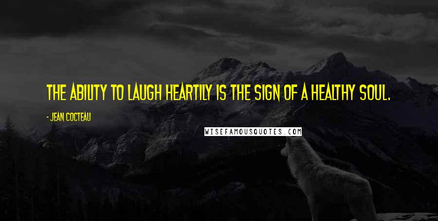 Jean Cocteau Quotes: The ability to laugh heartily is the sign of a healthy soul.