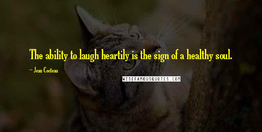 Jean Cocteau Quotes: The ability to laugh heartily is the sign of a healthy soul.