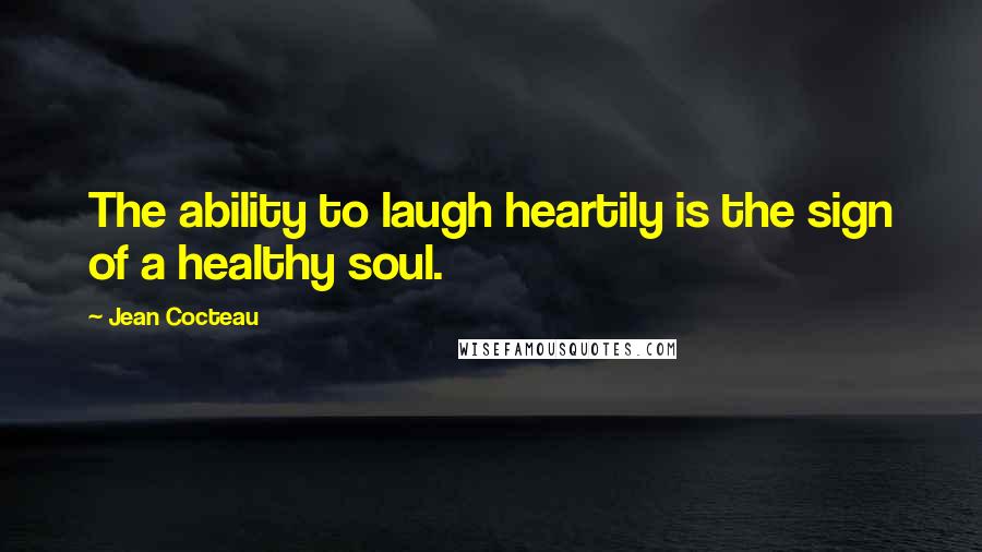 Jean Cocteau Quotes: The ability to laugh heartily is the sign of a healthy soul.