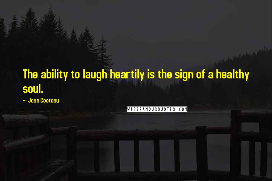 Jean Cocteau Quotes: The ability to laugh heartily is the sign of a healthy soul.
