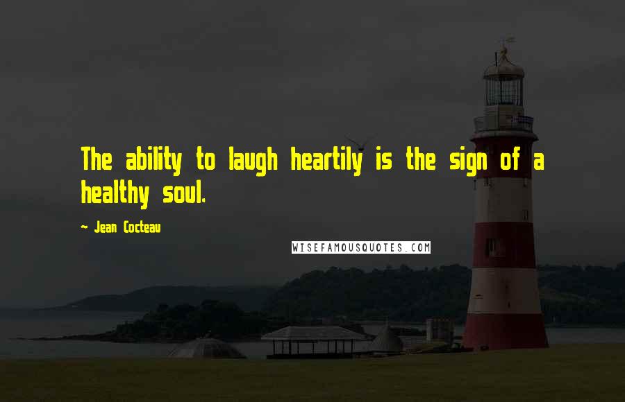 Jean Cocteau Quotes: The ability to laugh heartily is the sign of a healthy soul.