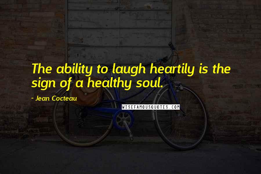 Jean Cocteau Quotes: The ability to laugh heartily is the sign of a healthy soul.