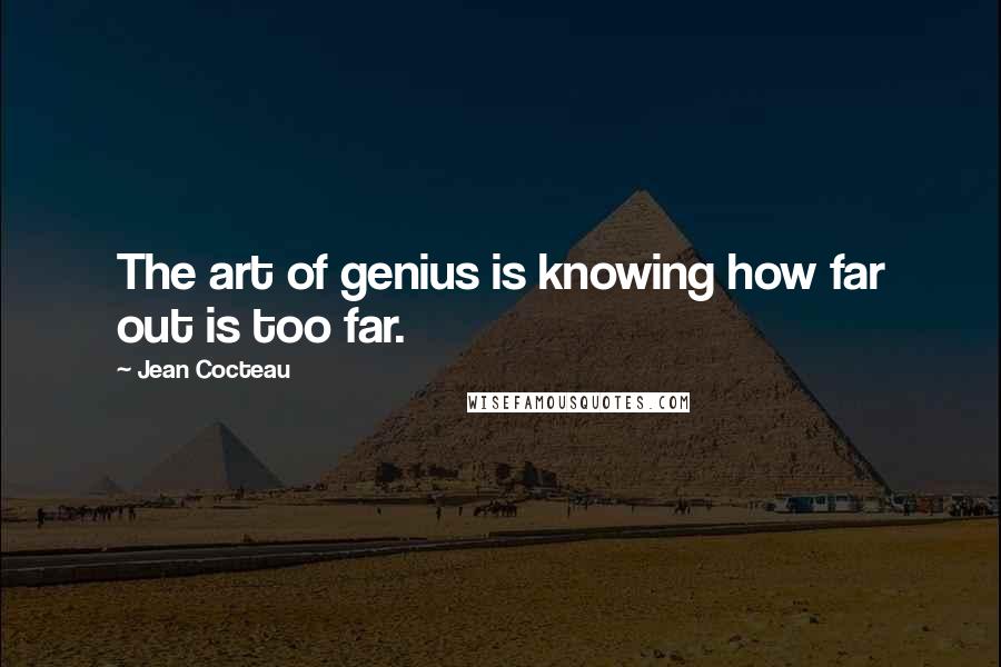 Jean Cocteau Quotes: The art of genius is knowing how far out is too far.