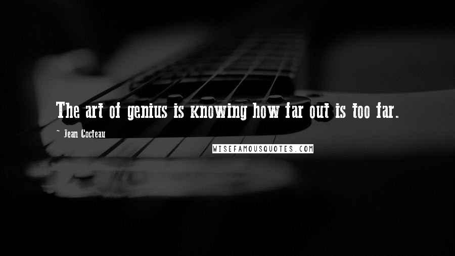 Jean Cocteau Quotes: The art of genius is knowing how far out is too far.