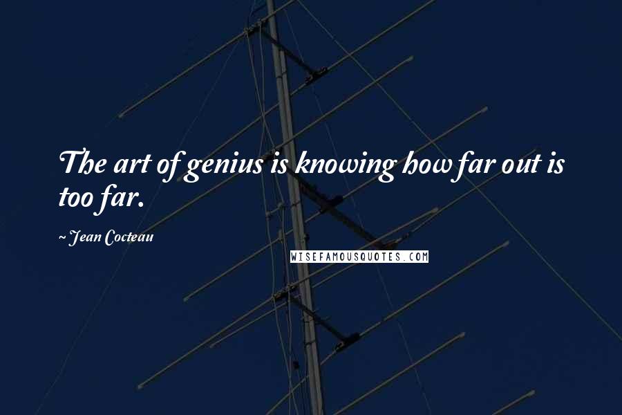 Jean Cocteau Quotes: The art of genius is knowing how far out is too far.